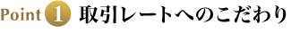 Point1 取引レートへのこだわり