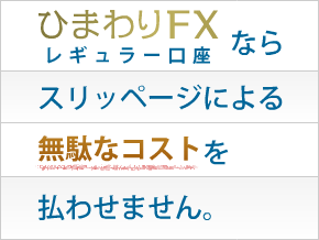 ひまわりFXならスリッページによる無駄なコストを払わせません。