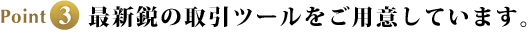 Point3 最新鋭の取引ツールをご用意しています。
