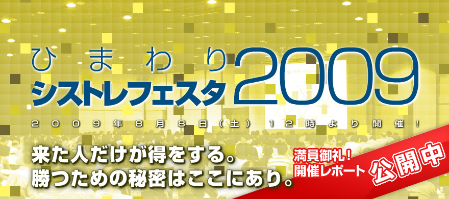 ひまわりシストレフェスタ2009｜2009年8月8日（土）12時より開催！｜来た人だけが得をする。勝つための秘密はここにあり。｜満員御礼！開催レポート公開中