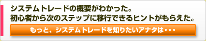 システムトレードの概要がわかった。初心者から次のステップに移行できるヒントがもらえた。