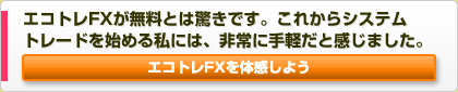 エコトレFXが無料とは驚きです。これからシステムトレードを始める私には、非常に手軽だと感じました。