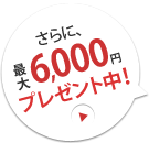最大6,000円プレゼント中！