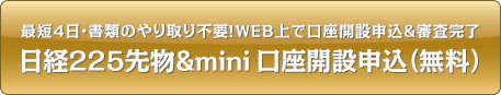 最短4日・書類のやり取り不要!WEB上で口座開設申込&審査完了 日経225先物&mini口座開設申込(無料)
