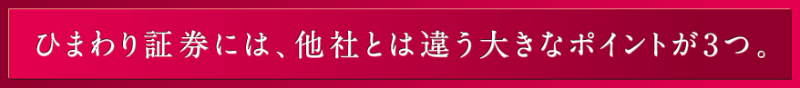 ひまわり証券には、他社とは違う大きなポイントが3つ。