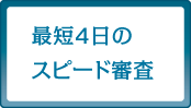 最短4日のスピード審査