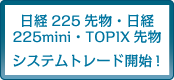 日経225先物・日経225mini・TOPIX先物　システムトレード開始！
