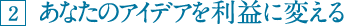 2.あなたのアイデアを利益に変える