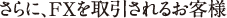 さらに、FXを取引されるお客様