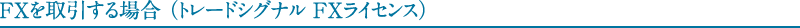 FXを取引する場合（トレードシグナル FXライセンス）
