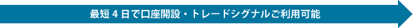 最短4日で口座開設・トレードシグナルご利用可能