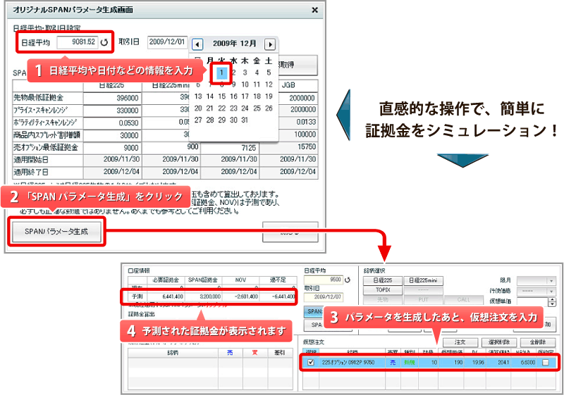 直感的な操作で、簡単に証拠金をシミュレーション!|1.日経平均や日付などの情報を入力 2.「SPANパラメータ生成」をクリック 3.パラメータを生成したあと、仮想注文を入力 4.予測された証拠金が表示されます