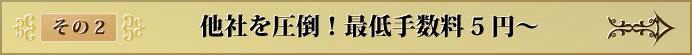 その2 他社を圧倒!最低手数料5円~