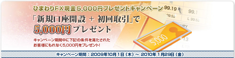 ひまわりFX現金5,000円プレゼントキャンペーン「新規口座開設+初回取引」で5,000円プレゼント｜キャンペーン期間：2009年10月1日（木）～2010年1月29日（金）