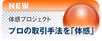 体感プロジェクト プロの取引手法を「体感」 