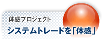 体感プロジェクト システムトレードを「体感」