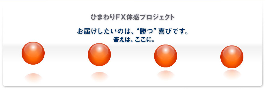 ひまわりFX体感プロジェクト｜お届けしたいのは、"勝つ"喜びです。｜答えは、ここに。