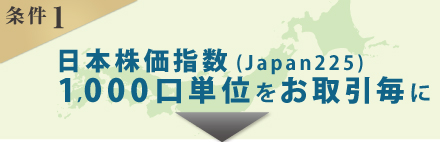 【条件1】ひまわりCFDの日本株価指数（japan225）を1,000口単位でお取引毎にクオカード500円分（条件1・2と合わせて最大5,000円分）プレゼント