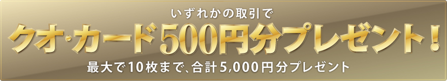 いずれかの取引でクオ・カード500円分プレゼント!最大で10枚まで、合計5,000円分プレゼント