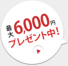 最大6,000円プレゼント中！