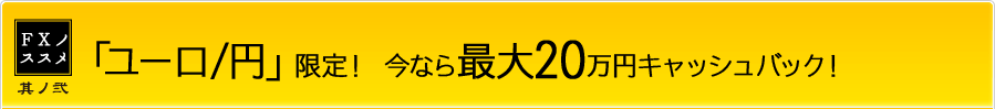 「ユーロ/円」限定！ 今なら最大20万円キャッシュバック！