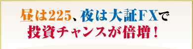 昼は225、夜は大証FXで投資チャンスが倍増！