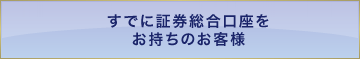 すでに証券総合口座をお持ちのお客様