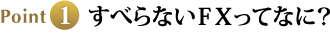 Point1 すべらないFXってなに？