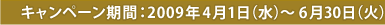 キャンペーン期間：2009年4月1日（水）～6月30日（火）