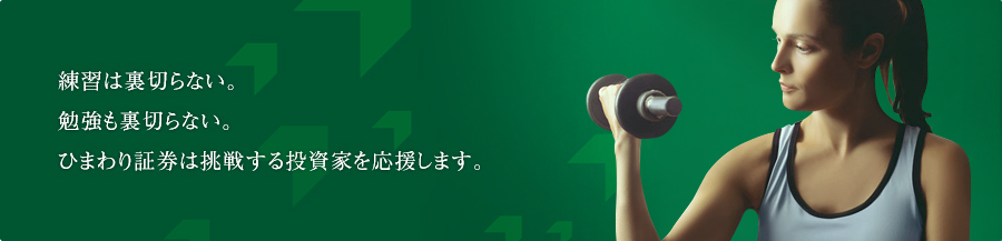 練習は裏切らない。勉強も裏切らない。ひまわり証券は挑戦する投資家を応援します。