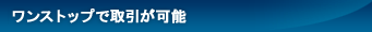 ワンストップで取引が可能