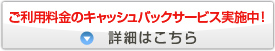 ご利用料金のキャッシュバックサービス実施中！詳細はこちら