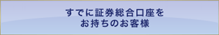 すでに証券総合口座をお持ちのお客様