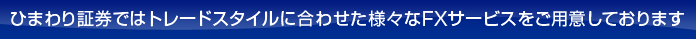 ひまわり証券ではトレードスタイルに合わせた様々なFXサービスをご用意しております
