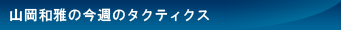 山岡和雅の今週のタクティクス