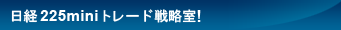 日経225miniトレード戦略室！