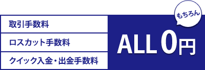 もちろん　取引手数料・ロスカット手数料・クイック入金・出金手数料　ALL0円