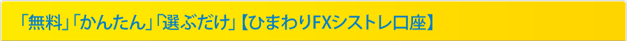 「無料」「かんたん」「選ぶだけ」【ひまわりFXシストレ口座】