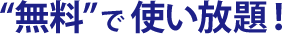 "無料"で使い放題！