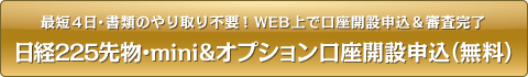 最短4日・書類のやり取り不要！WEB上で口座開設申込＆審査完了 日経225先物＆mini口座開設申込（無料）