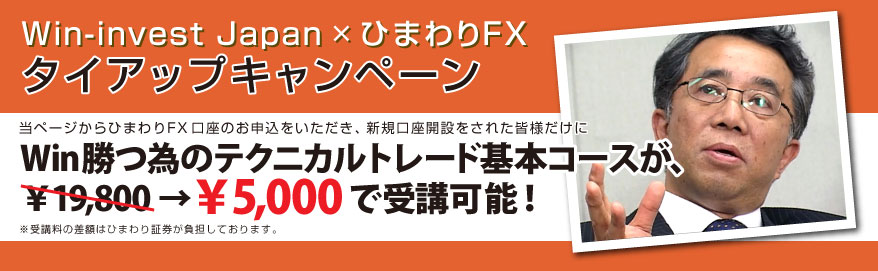 Win-invest Japan×ひまわりFXタイアップキャンペーン｜当ページからひまわりFX口座のお申込をいただき、新規口座開設をされた皆様だけ、Win-invest JapanのFXセミナー「勝つ為のテクニカルトレード 基本コース」を5,000円で受講が可能！｜※受講料の差額はひまわり証券が負担しております。